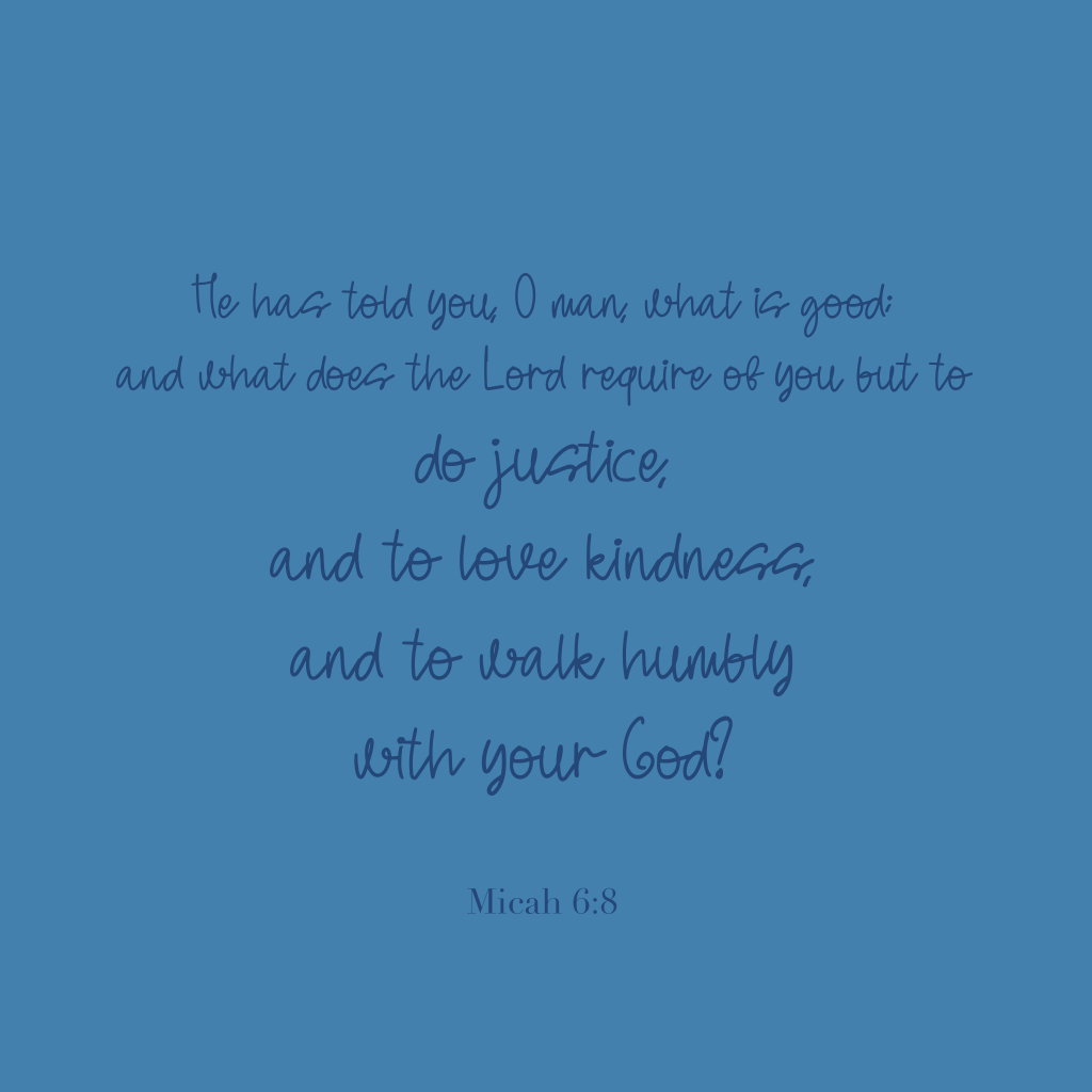 "He has told you, O man, what is good; and what does the Lord require of you but to do justice, and to love kindness, and to walk humbly with your God?" 

Micah 6:8