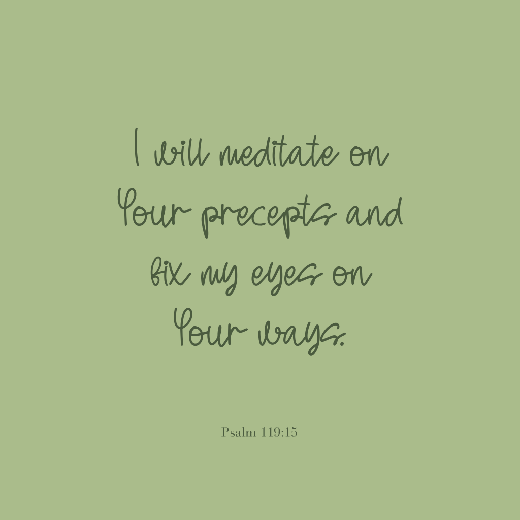 "I will meditate on Your precepts and fix my eyes on Your ways." Psalm 119:15