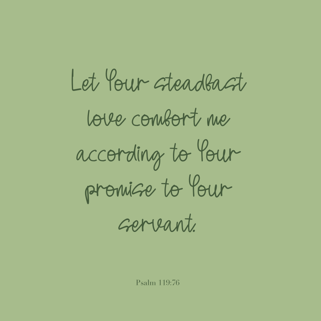 "Let Your steadfast love comfort me according to Your promise to Your servant." Psalm 119:76