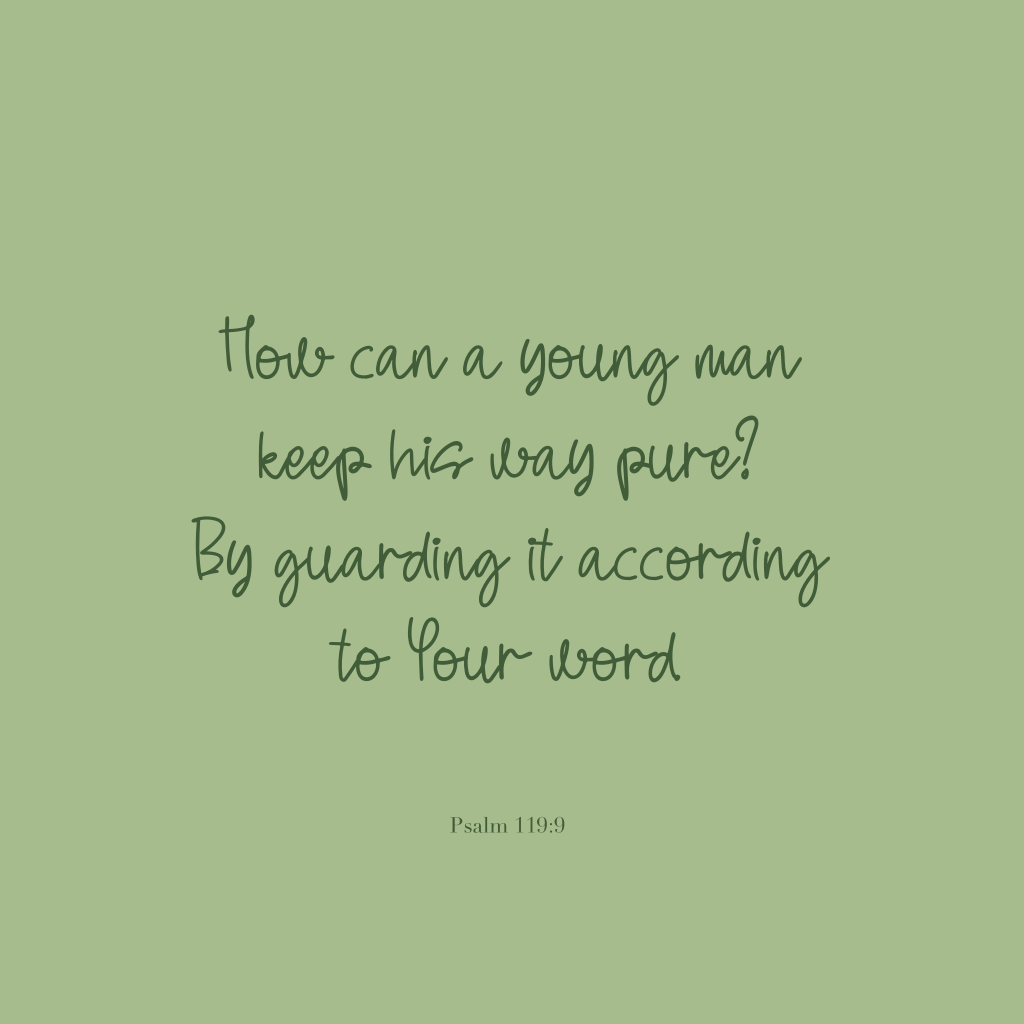 "How can a young man keep his way pure? By guarding it according to Your word." Psalm 119:9