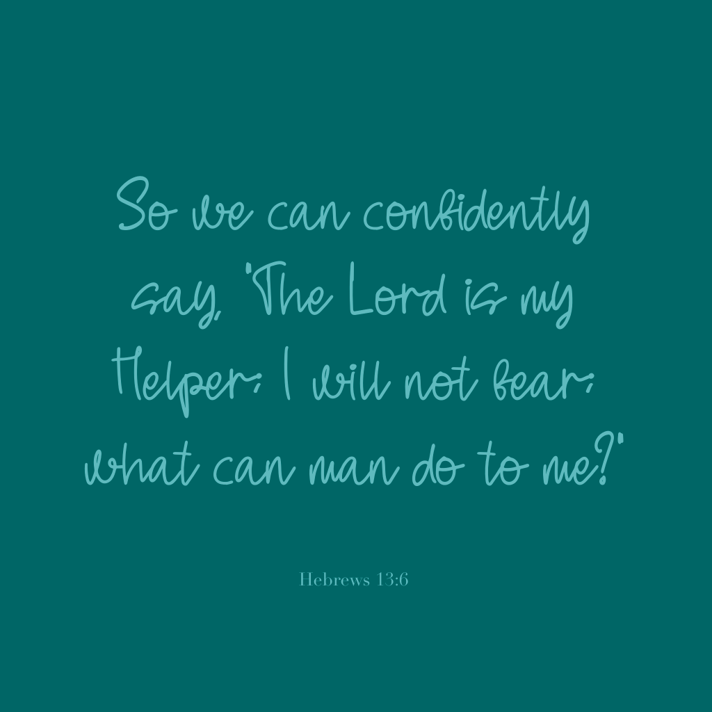 "So we can confidently say, 'The Lord is my Helper; I will not fear; what can man do to me?'" Hebrews 13:6