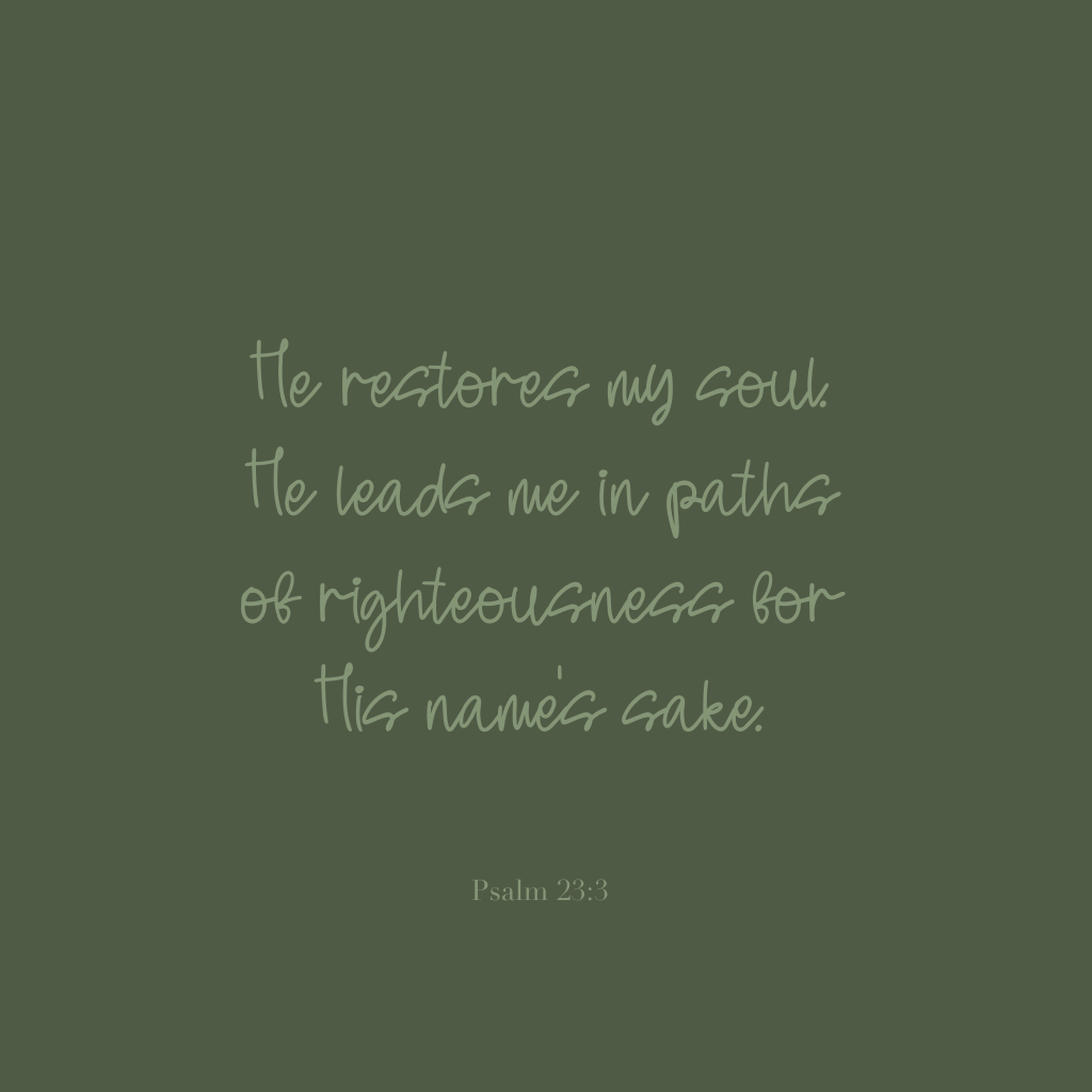 He restores my soul. He leads me in paths of righteousness for His name's sake. 

Psalm 23:3