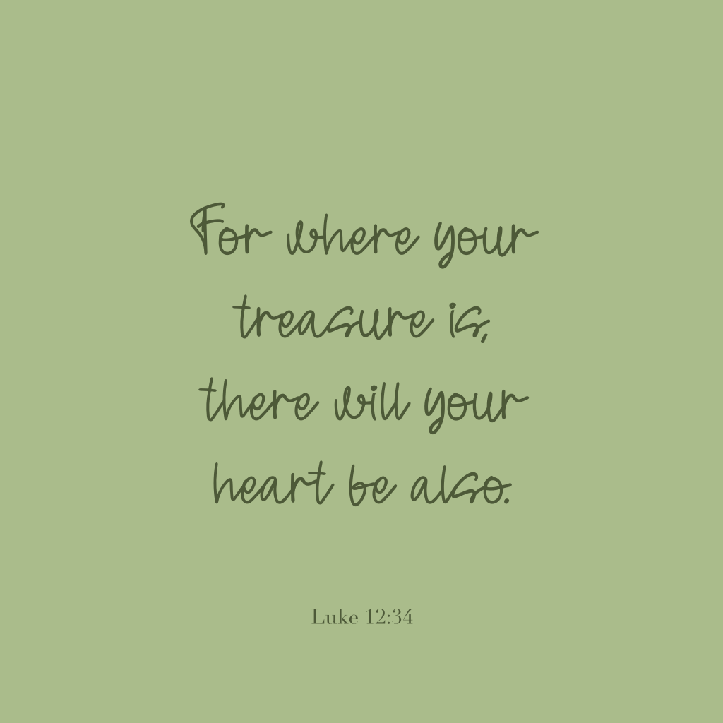 "For where your treasure is, there will your heart be also." 

Luke 12:34