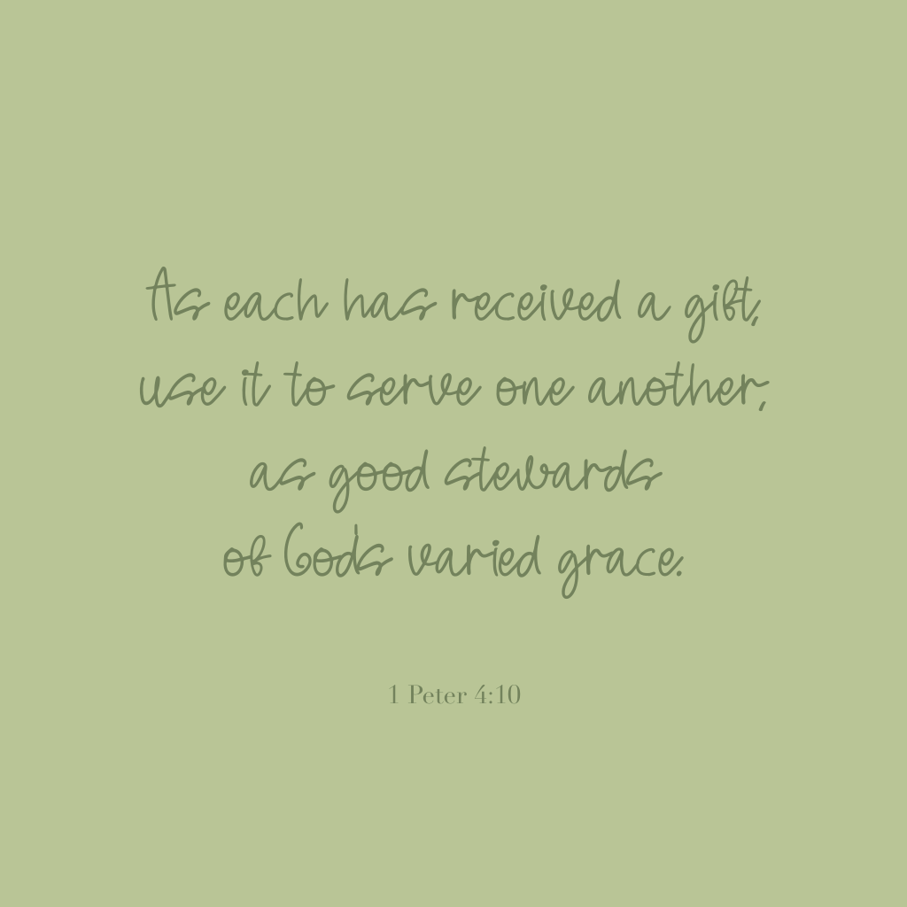"As each has received a gift, use it to serve one another, as good stewards of God's varied grace."
1 Peter 4:10