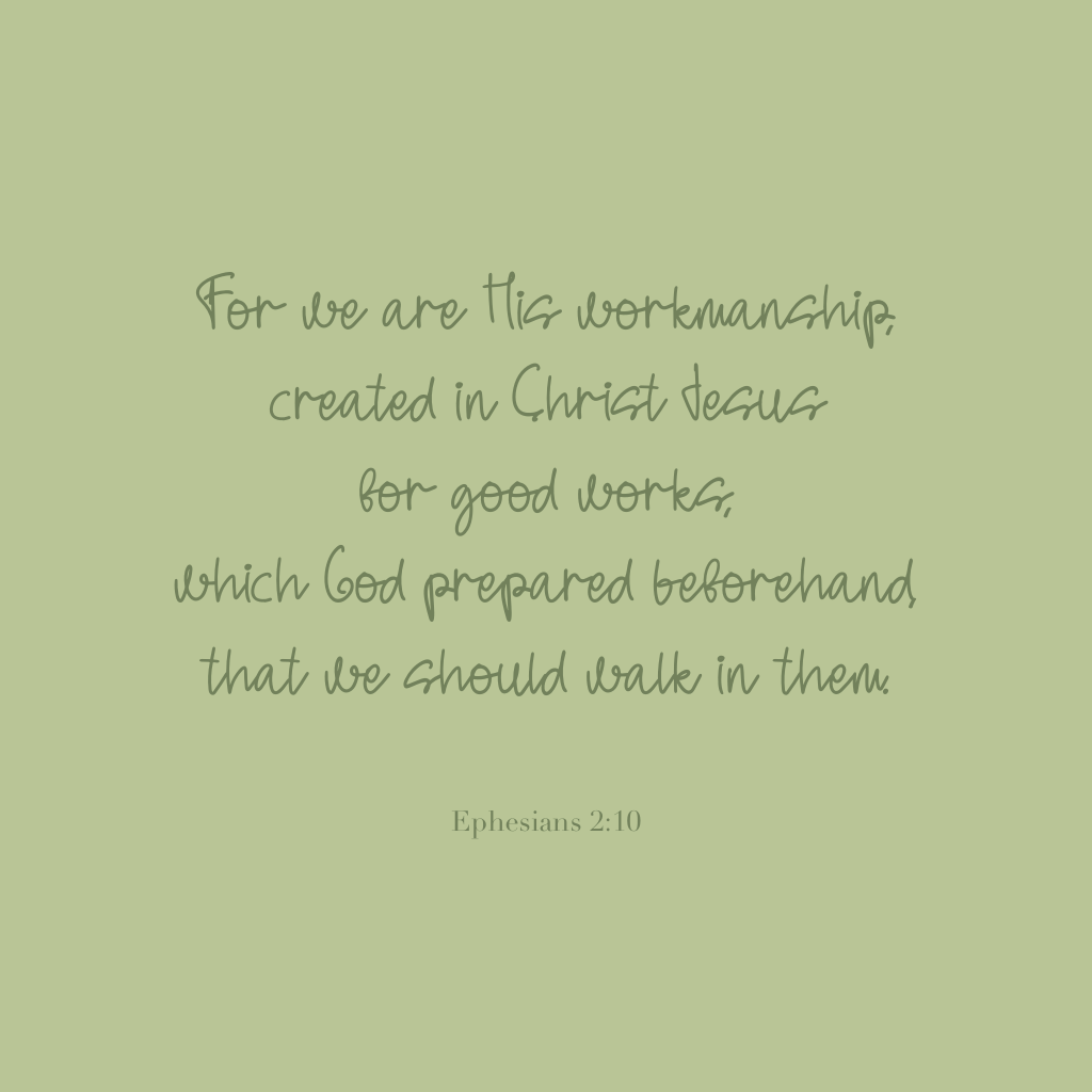 "For we are His workmanship, created in Christ Jesus for good works, which God prepared beforehand, that we should walk in them."
Ephesians 2:10